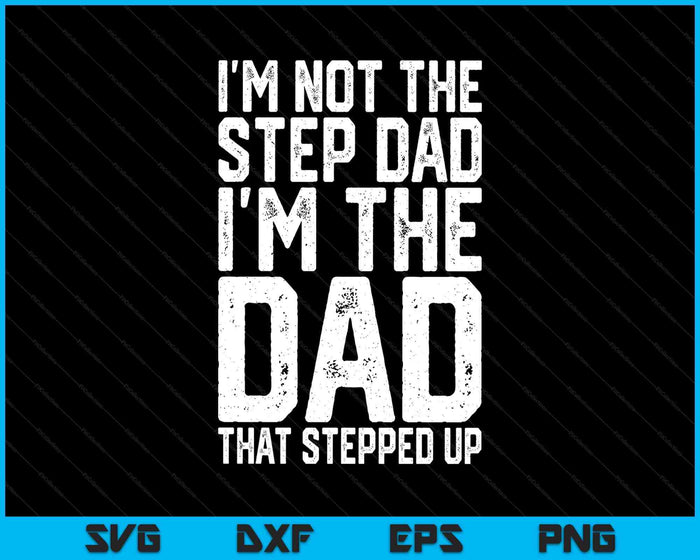 I'm Not The Step Dad I'm The Dad That Stepped Up SVG PNG Digital Printable Files