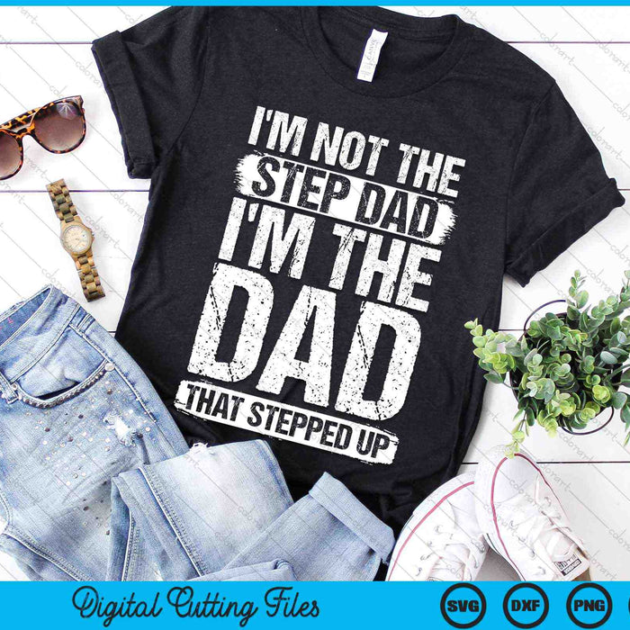 I'm Not The Step Dad I'm The Dad That Stepped Up SVG PNG Digital Cutting Files