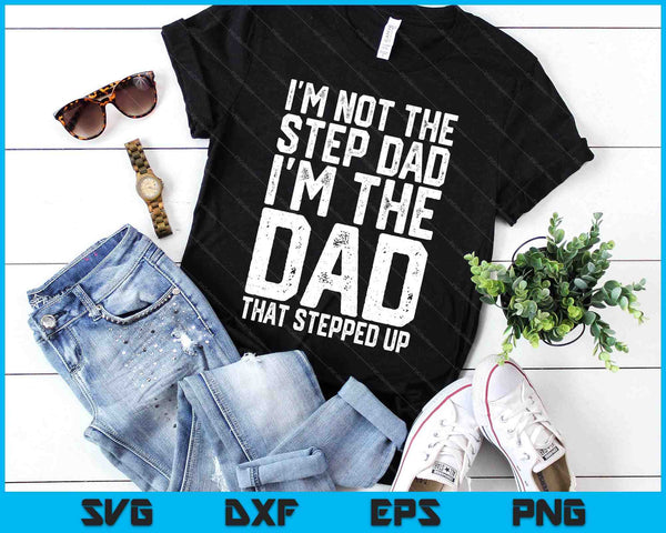 I'm Not The Step Dad I'm The Dad That Stepped Up SVG PNG Digital Printable Files