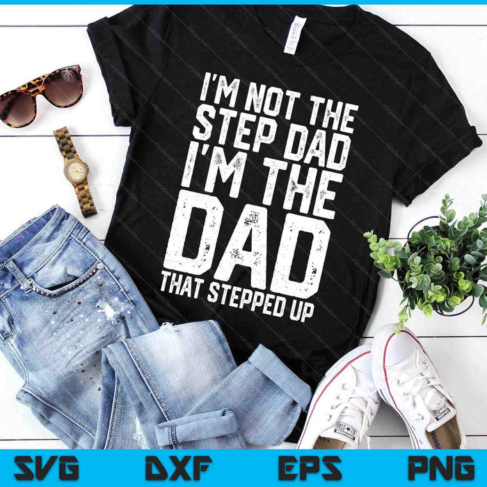 I'm Not The Step Dad I'm The Dad That Stepped Up SVG PNG Digital Printable Files