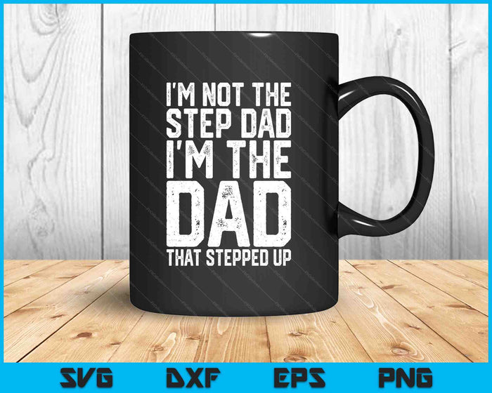 I'm Not The Step Dad I'm The Dad That Stepped Up SVG PNG Digital Printable Files