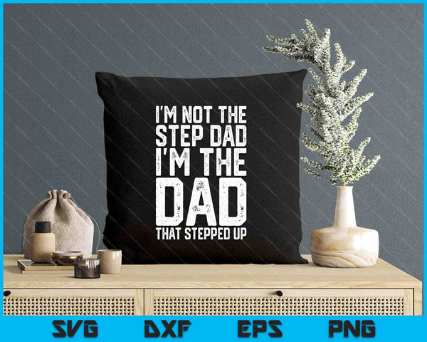 I'm Not The Step Dad I'm The Dad That Stepped Up SVG PNG Digital Printable Files