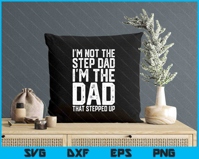 I'm Not The Step Dad I'm The Dad That Stepped Up SVG PNG Digital Printable Files