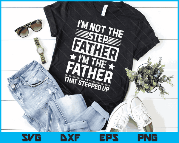 I'm Not The Step Father Stepped Up Funny Dad Fathers Day SVG PNG Digital Cutting Files