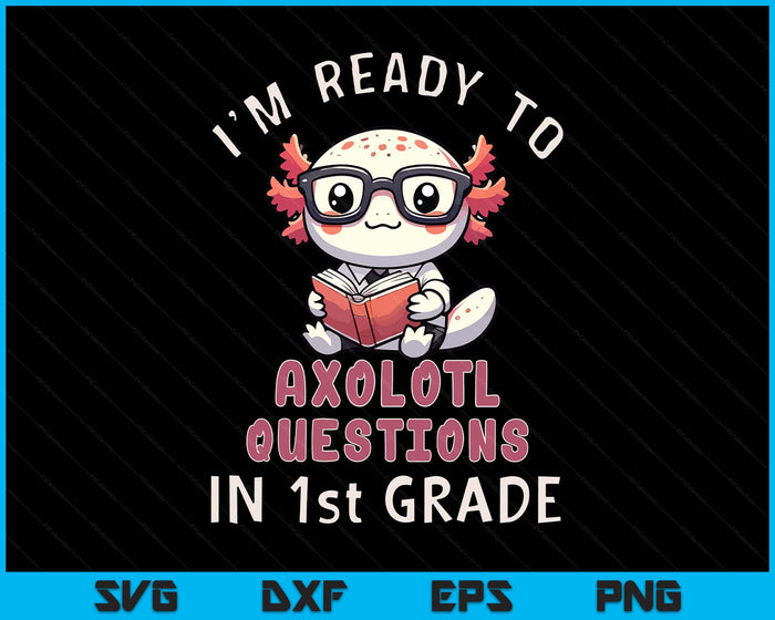 I'm Ready For 1st Grade Axolotl Questions Funny 1st Grade SVG PNG Digital Printable Files