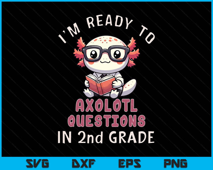 I'm Ready For 2nd Grade Axolotl Questions Funny 2nd Grade SVG PNG Digital Printable Files
