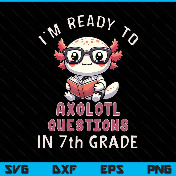 I'm ready for 7th grade axolotl questions SVG PNG cut file for Cricut