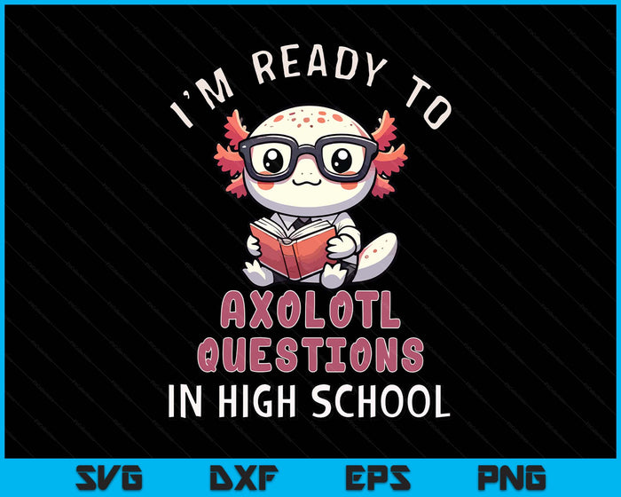 I'm Ready For High School Axolotl Questions Funny High School SVG PNG Digital Printable Files