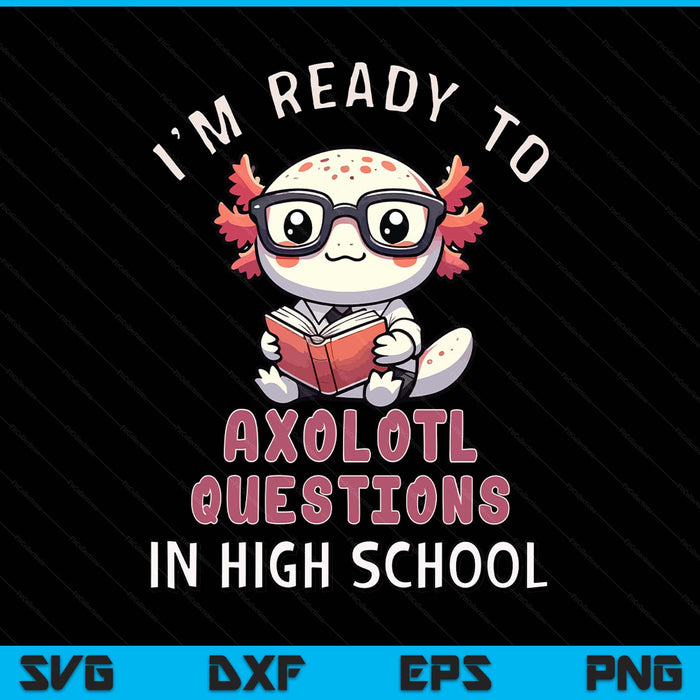 I'm Ready For High School Axolotl Questions Funny High School SVG PNG Digital Printable Files