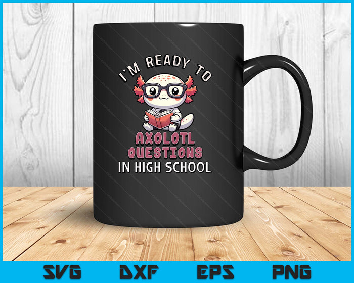 I'm Ready For High School Axolotl Questions Funny High School SVG PNG Digital Printable Files