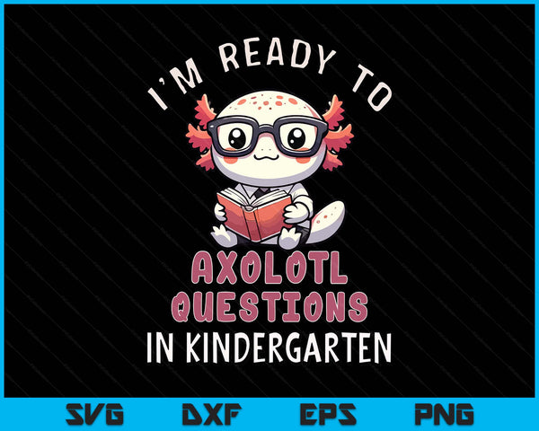 I'm Ready For Kindergarten Axolotl Questions Funny Kindergarten SVG PNG Digital Printable Files
