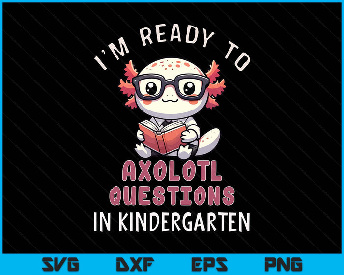 I'm Ready For Kindergarten Axolotl Questions Funny Kindergarten SVG PNG Digital Printable Files