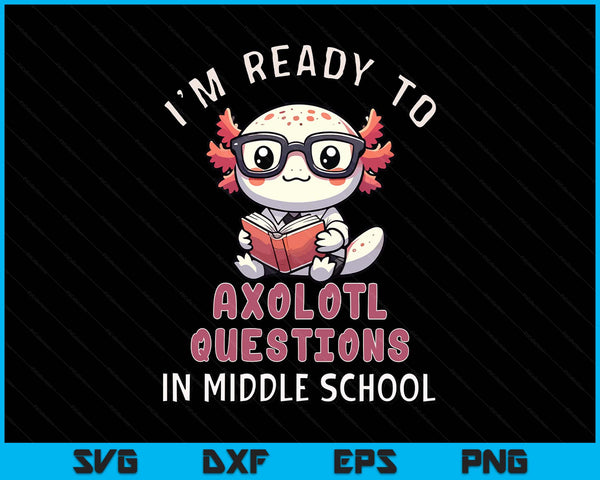 I'm Ready For Middle School Axolotl Questions Funny Middle School SVG PNG Digital Printable Files
