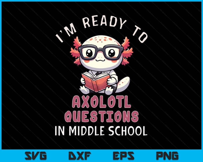 I'm Ready For Middle School Axolotl Questions Funny Middle School SVG PNG Digital Printable Files