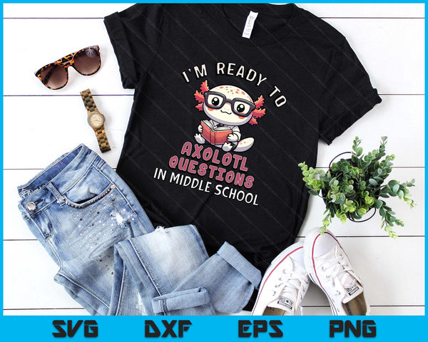 I'm Ready For Middle School Axolotl Questions Funny Middle School SVG PNG Digital Printable Files