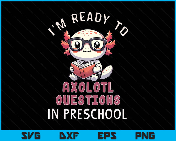 I'm Ready For Preschool Axolotl Questions Funny Preschool SVG PNG Digital Printable Files