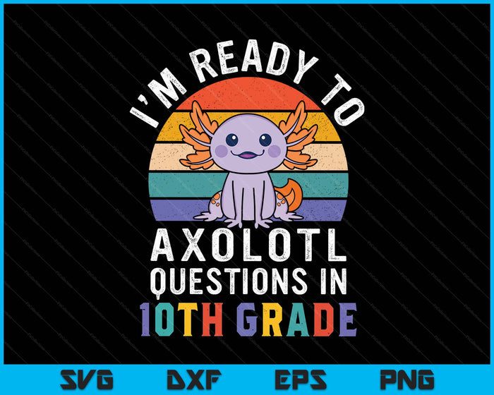 I'm Ready To Axolotl Questions In 10th Grade Back To School SVG PNG Digital Printable Files