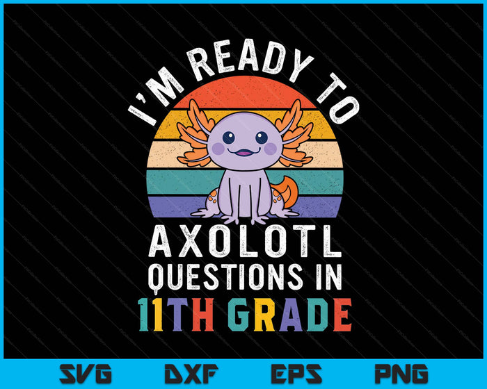 I'm Ready To Axolotl Questions In 11th Grade Back To School SVG PNG Digital Printable Files