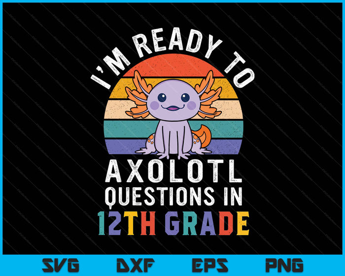 I'm Ready To Axolotl Questions In 12th Grade Back To School SVG PNG Digital Printable Files