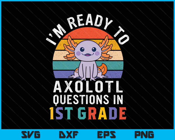 I'm Ready To Axolotl Questions In 1st Grade Back To School SVG PNG Digital Printable Files