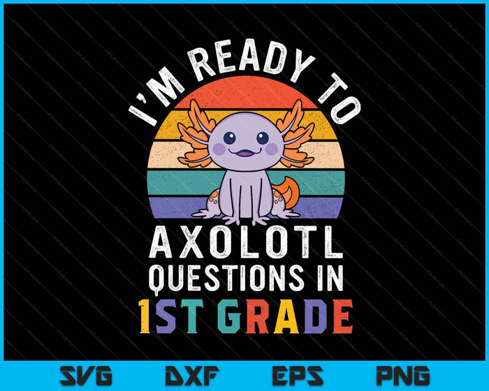 I'm Ready To Axolotl Questions In 1st Grade Back To School SVG PNG Digital Printable Files