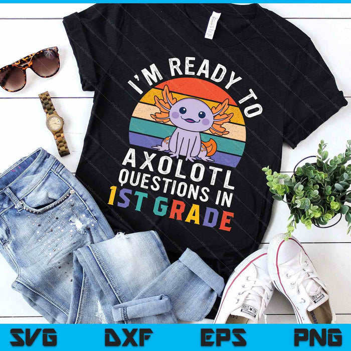 I'm Ready To Axolotl Questions In 1st Grade Back To School SVG PNG Digital Printable Files