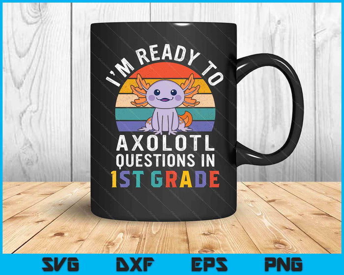 I'm Ready To Axolotl Questions In 1st Grade Back To School SVG PNG Digital Printable Files