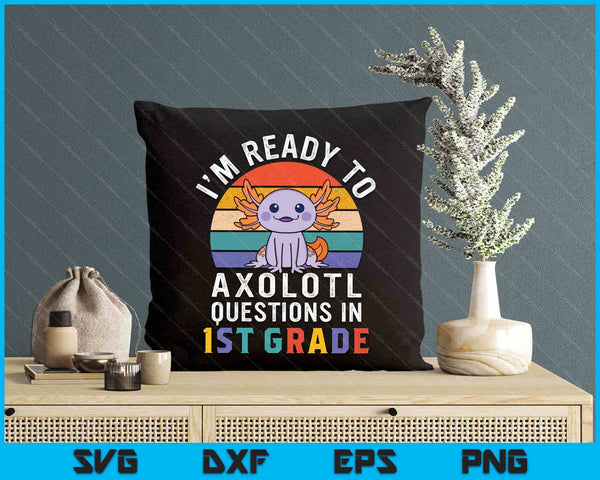 I'm Ready To Axolotl Questions In 1st Grade Back To School SVG PNG Digital Printable Files