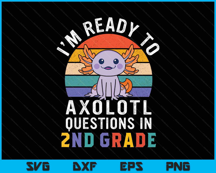 I'm Ready To Axolotl Questions In 2nd Grade Back To School SVG PNG Digital Printable Files
