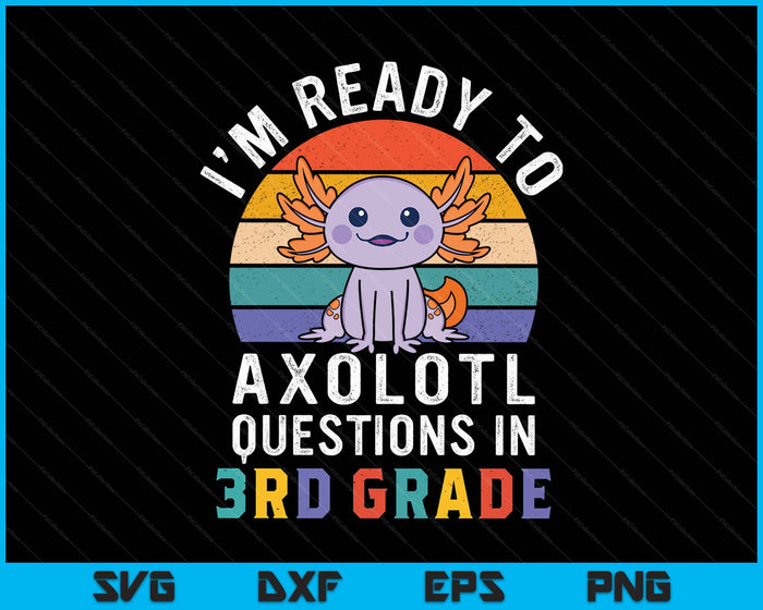 I'm Ready To Axolotl Questions In 3rd Grade Back To School SVG PNG Digital Printable Files