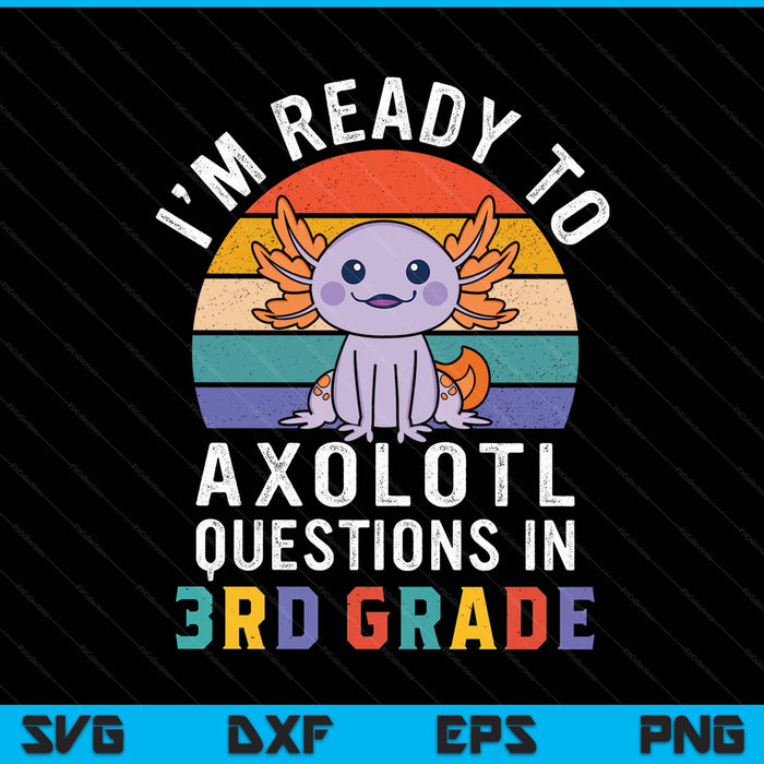 I'm ready to axolotl questions in 3rd grade back to school SVG PNG cut file for Cricut