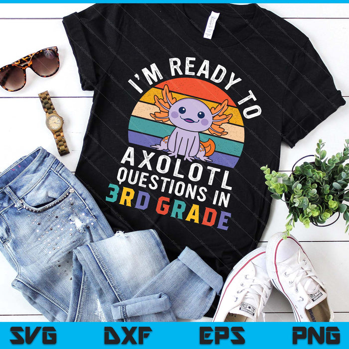 I'm Ready To Axolotl Questions In 3rd Grade Back To School SVG PNG Digital Printable Files