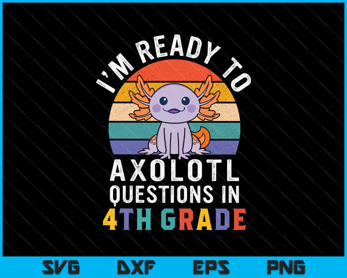 I'm Ready To Axolotl Questions In 4th Grade Back To School SVG PNG Digital Printable Files