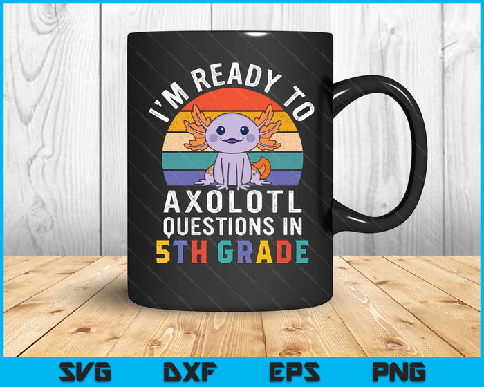 I'm Ready To Axolotl Questions In 5th Grade Back To School SVG PNG Digital Printable Files