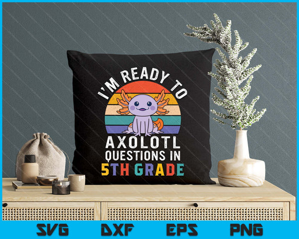 I'm Ready To Axolotl Questions In 5th Grade Back To School SVG PNG Digital Printable Files
