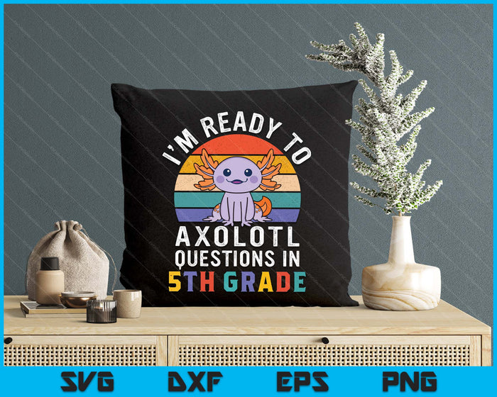 I'm Ready To Axolotl Questions In 5th Grade Back To School SVG PNG Digital Printable Files