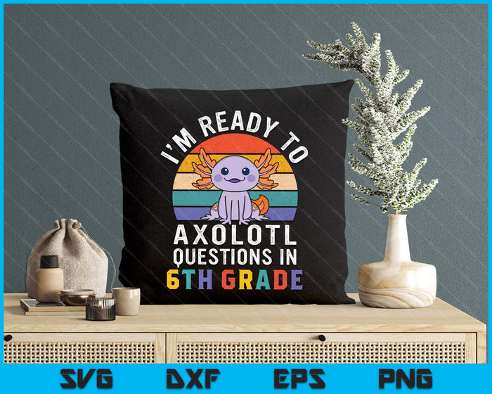 I'm Ready To Axolotl Questions In 6th Grade Back To School SVG PNG Digital Printable Files