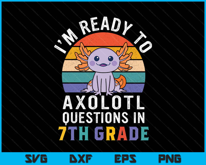 I'm Ready To Axolotl Questions In 7th Grade Back To School SVG PNG Digital Printable Files