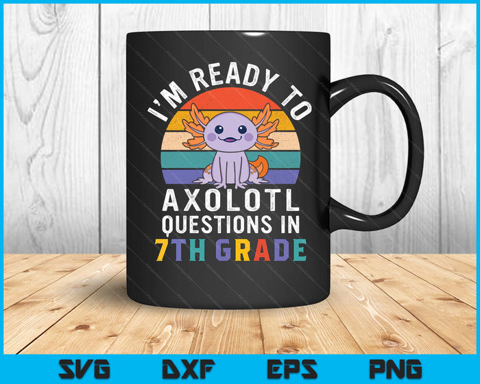 I'm Ready To Axolotl Questions In 7th Grade Back To School SVG PNG Digital Printable Files