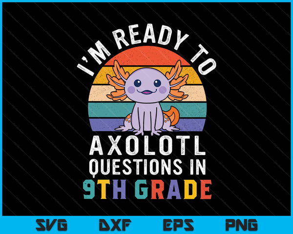 I'm Ready To Axolotl Questions In 9th Grade Back To School SVG PNG Digital Printable Files