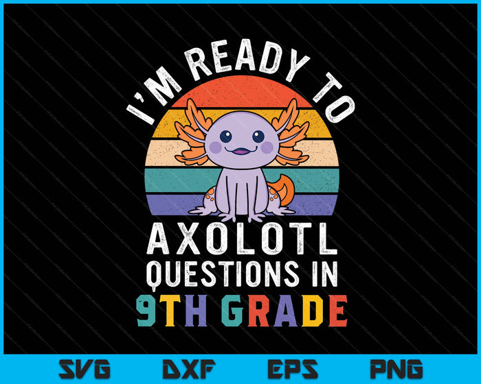I'm Ready To Axolotl Questions In 9th Grade Back To School SVG PNG Digital Printable Files