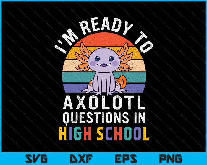 I'm Ready To Axolotl Questions In High School Back To School SVG PNG Digital Printable Files