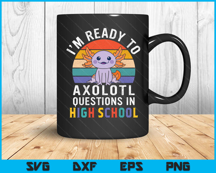 I'm Ready To Axolotl Questions In High School Back To School SVG PNG Digital Printable Files