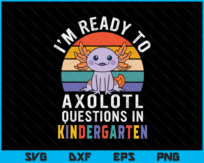 I'm Ready To Axolotl Questions In Kindergarten Back To School SVG PNG Digital Printable Files