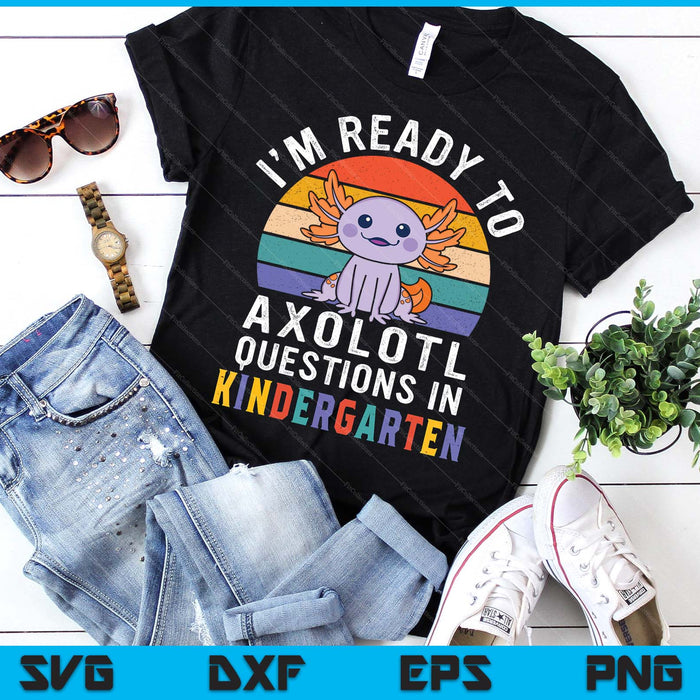 I'm Ready To Axolotl Questions In Kindergarten Back To School SVG PNG Digital Printable Files