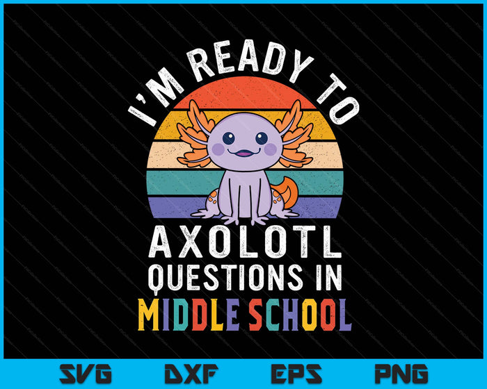 I'm Ready To Axolotl Questions In Middle School Back To School SVG PNG Digital Printable Files