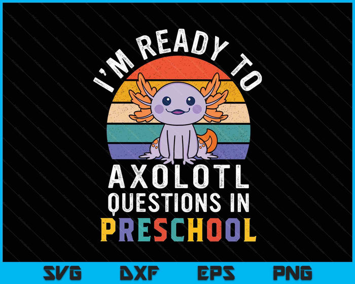 I'm Ready To Axolotl Questions In Preschool Back To School SVG PNG Digital Printable Files