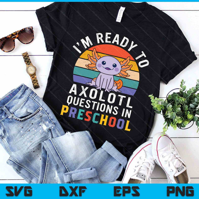 I'm Ready To Axolotl Questions In Preschool Back To School SVG PNG Digital Printable Files