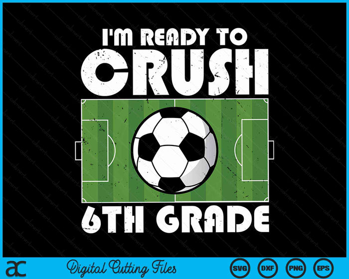 I'm Ready To Crush 6th Grade Soccer Player SVG PNG Digital Cutting File