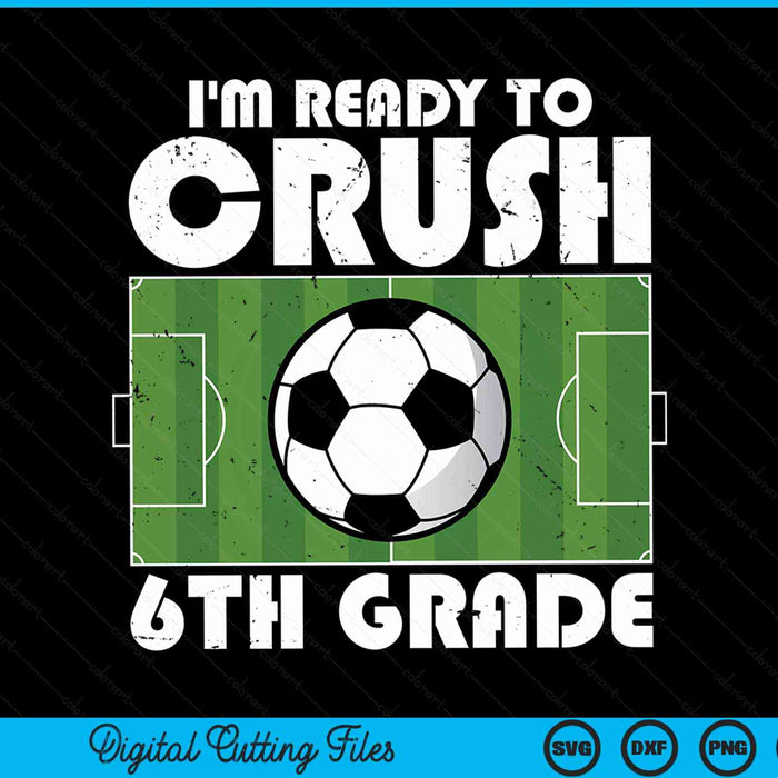 I'm Ready To Crush 6th Grade Soccer Player SVG PNG Digital Cutting File